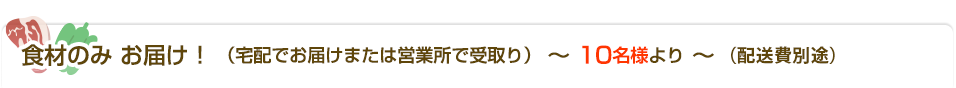 食材のみお届け ～ 10名様より ～