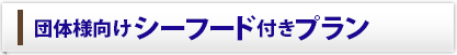 団体様向けシーフード付きプラン