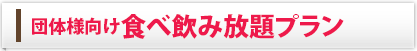 団体様向け食べ飲み放題プラン